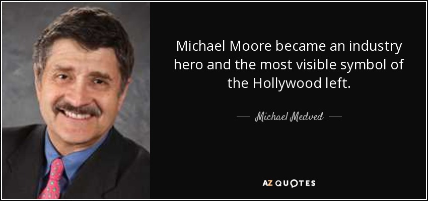 Michael Moore became an industry hero and the most visible symbol of the Hollywood left. - Michael Medved