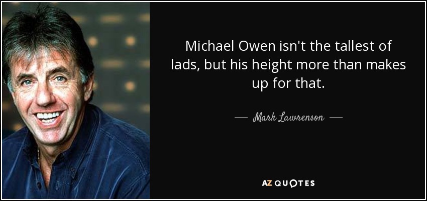 Michael Owen isn't the tallest of lads, but his height more than makes up for that. - Mark Lawrenson