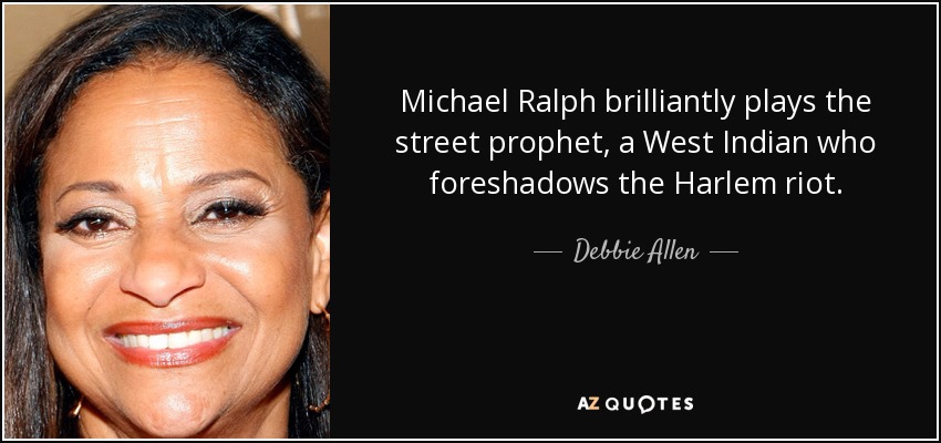Michael Ralph brilliantly plays the street prophet, a West Indian who foreshadows the Harlem riot. - Debbie Allen
