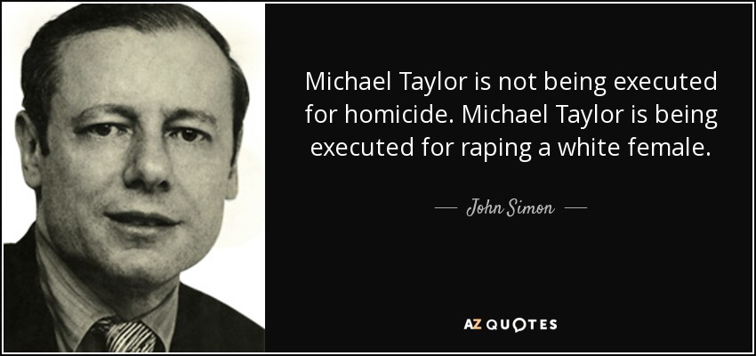 Michael Taylor is not being executed for homicide. Michael Taylor is being executed for raping a white female. - John Simon