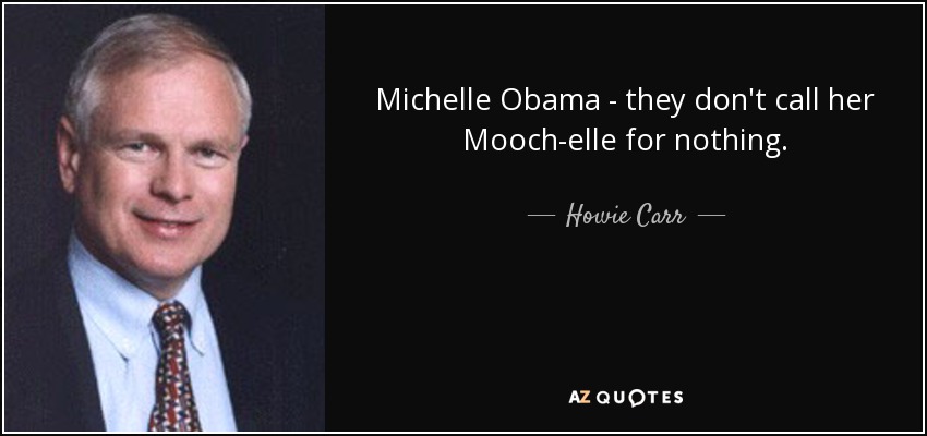 Michelle Obama - they don't call her Mooch-elle for nothing. - Howie Carr