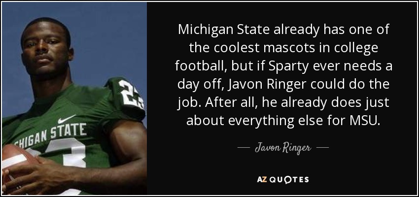 Michigan State already has one of the coolest mascots in college football, but if Sparty ever needs a day off, Javon Ringer could do the job. After all, he already does just about everything else for MSU. - Javon Ringer