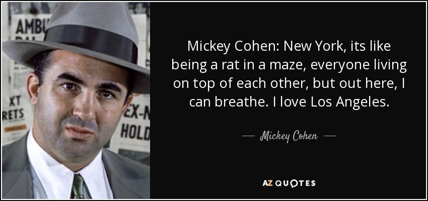 Mickey Cohen: New York, its like being a rat in a maze, everyone living on top of each other, but out here, I can breathe. I love Los Angeles. - Mickey Cohen