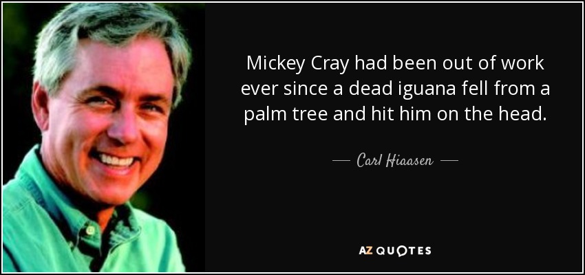 Mickey Cray had been out of work ever since a dead iguana fell from a palm tree and hit him on the head. - Carl Hiaasen