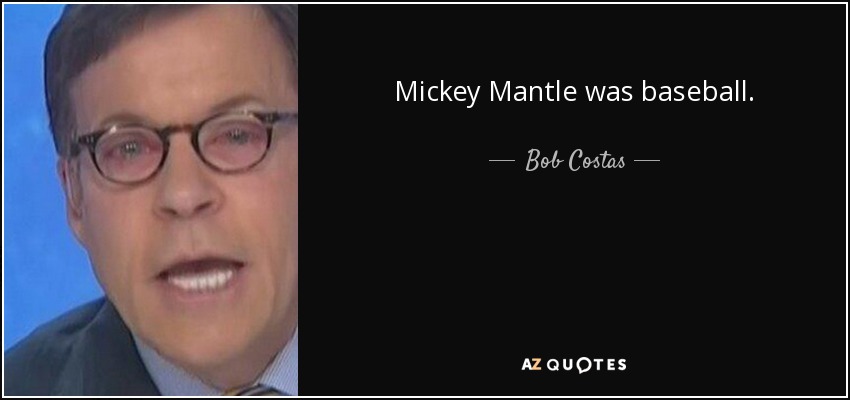Mickey Mantle was baseball. - Bob Costas