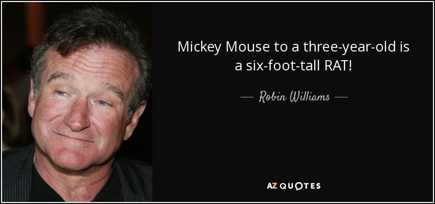 Mickey Mouse to a three-year-old is a six-foot-tall RAT! - Robin Williams