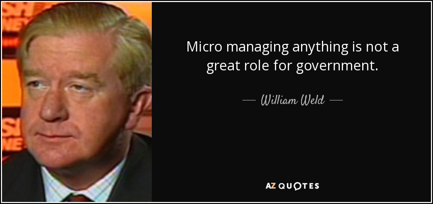 Micro managing anything is not a great role for government. - William Weld