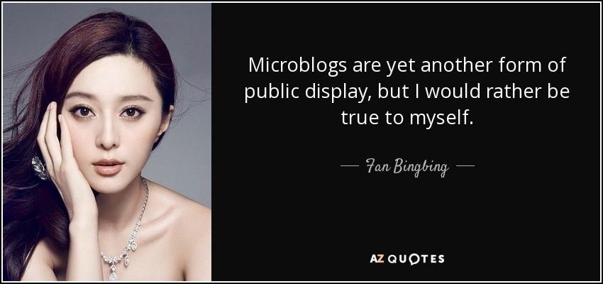 Microblogs are yet another form of public display, but I would rather be true to myself. - Fan Bingbing