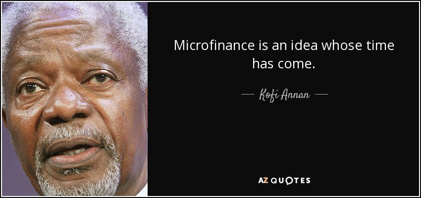 Microfinance is an idea whose time has come. - Kofi Annan