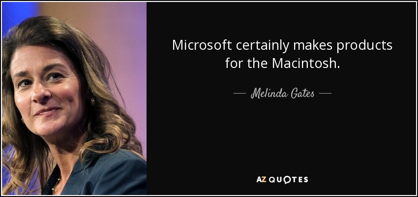Microsoft certainly makes products for the Macintosh. - Melinda Gates