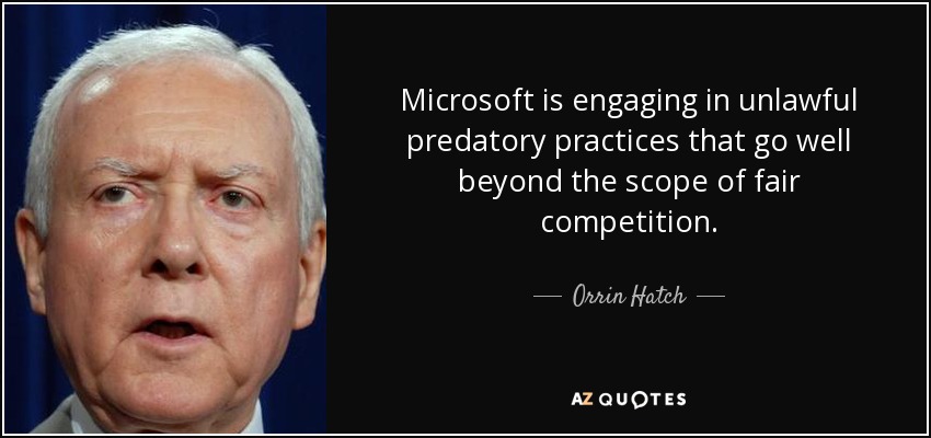 Microsoft is engaging in unlawful predatory practices that go well beyond the scope of fair competition. - Orrin Hatch