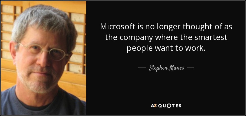 Microsoft is no longer thought of as the company where the smartest people want to work. - Stephen Manes