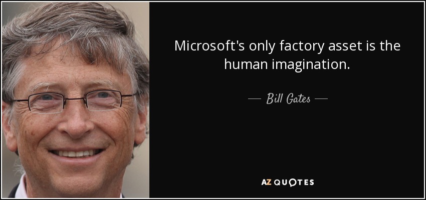 Microsoft's only factory asset is the human imagination. - Bill Gates