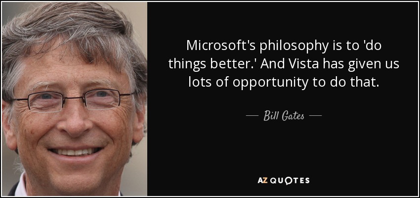 Microsoft's philosophy is to 'do things better.' And Vista has given us lots of opportunity to do that. - Bill Gates