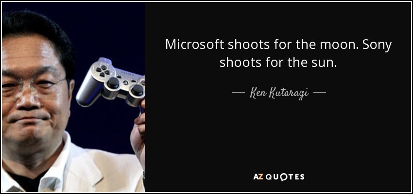 Microsoft shoots for the moon. Sony shoots for the sun. - Ken Kutaragi