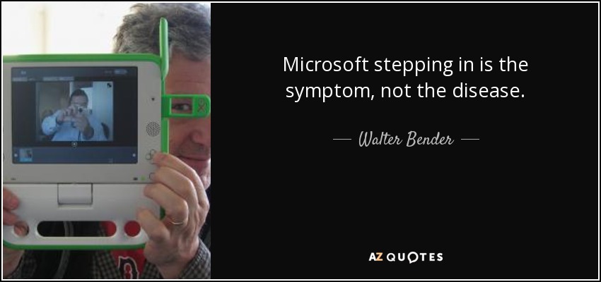 Microsoft stepping in is the symptom, not the disease. - Walter Bender