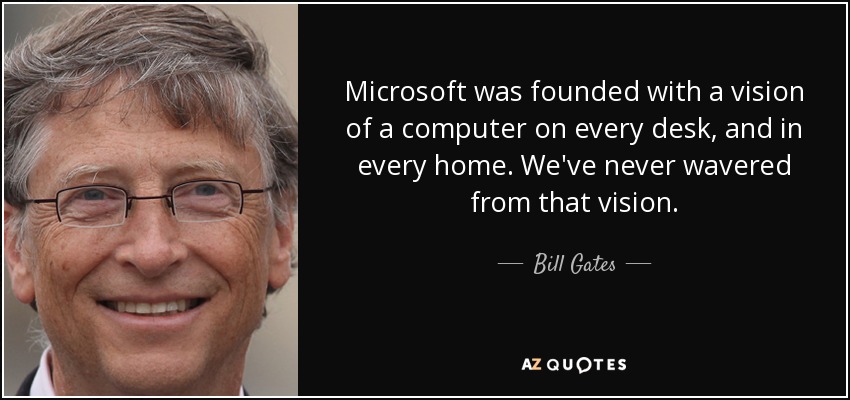 Microsoft was founded with a vision of a computer on every desk, and in every home. We've never wavered from that vision. - Bill Gates