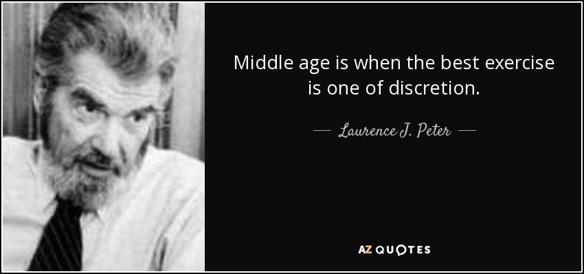 Middle age is when the best exercise is one of discretion. - Laurence J. Peter