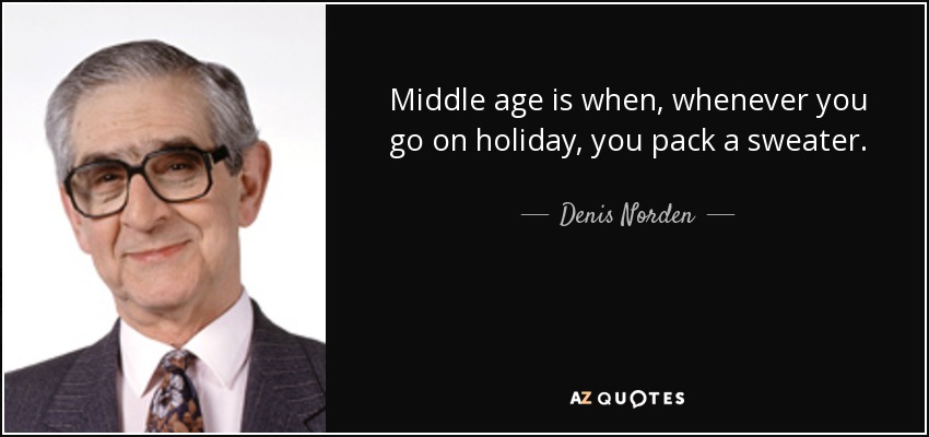 Middle age is when, whenever you go on holiday, you pack a sweater. - Denis Norden