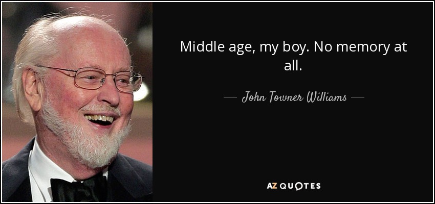 Middle age, my boy. No memory at all. - John Towner Williams
