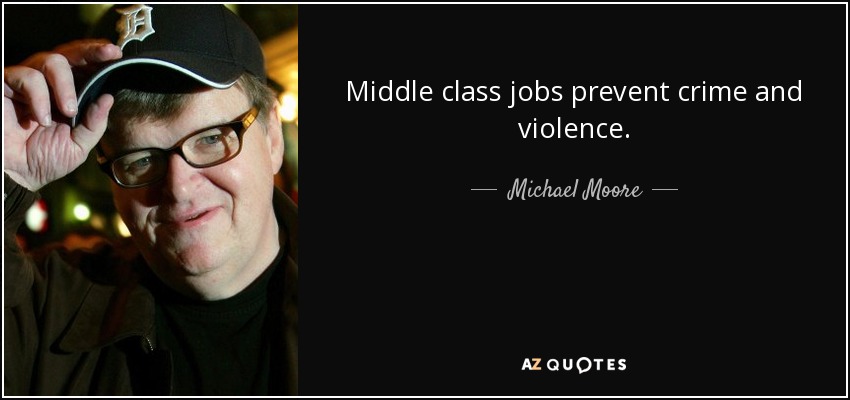 Middle class jobs prevent crime and violence. - Michael Moore