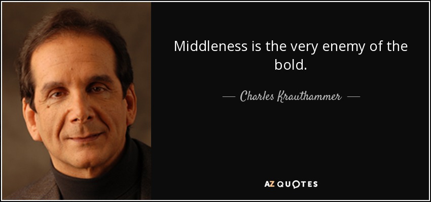 Middleness is the very enemy of the bold. - Charles Krauthammer