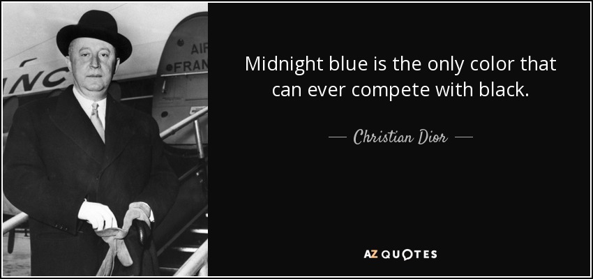 Midnight blue is the only color that can ever compete with black. - Christian Dior