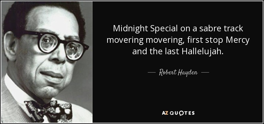 Midnight Special on a sabre track movering movering, first stop Mercy and the last Hallelujah. - Robert Hayden