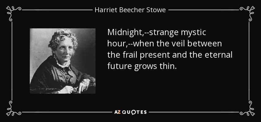 Midnight,--strange mystic hour,--when the veil between the frail present and the eternal future grows thin. - Harriet Beecher Stowe