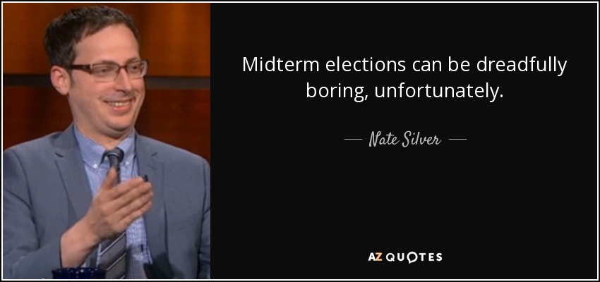 Midterm elections can be dreadfully boring, unfortunately. - Nate Silver