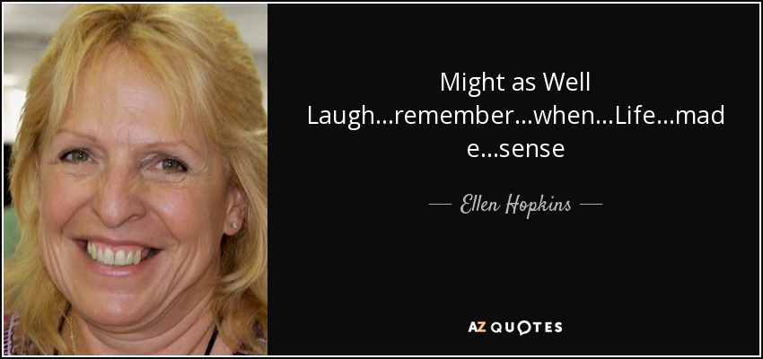 Might as Well Laugh ...remember ...when ...Life ...made ...sense - Ellen Hopkins