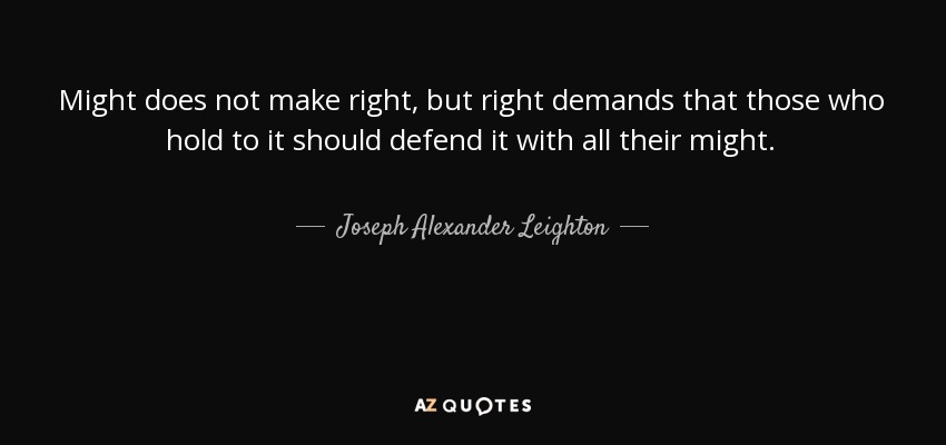 Might does not make right, but right demands that those who hold to it should defend it with all their might. - Joseph Alexander Leighton