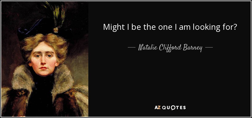 Might I be the one I am looking for? - Natalie Clifford Barney