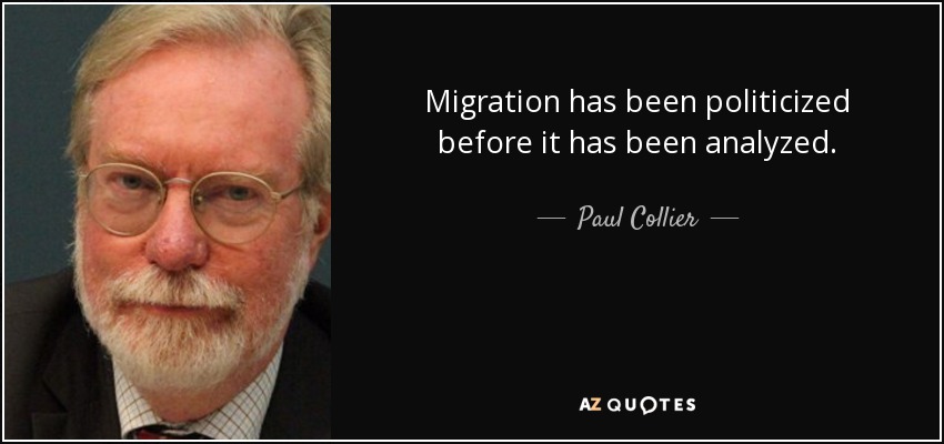 Migration has been politicized before it has been analyzed. - Paul Collier