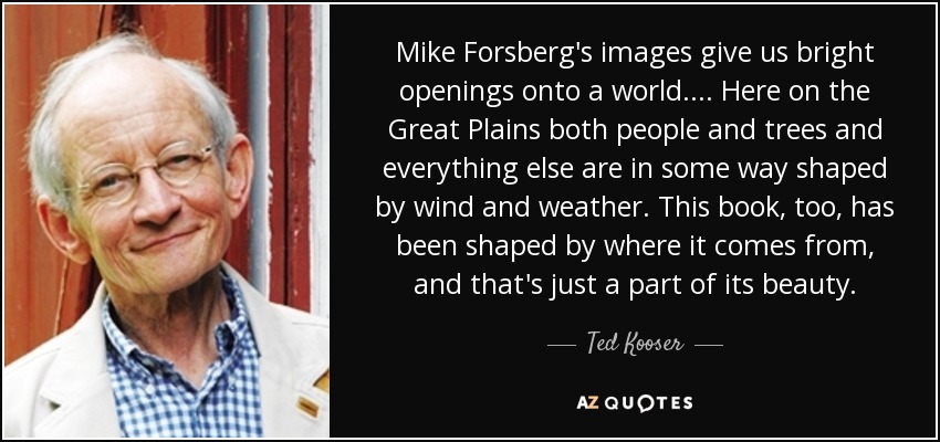 Mike Forsberg's images give us bright openings onto a world. . . . Here on the Great Plains both people and trees and everything else are in some way shaped by wind and weather. This book, too, has been shaped by where it comes from, and that's just a part of its beauty. - Ted Kooser