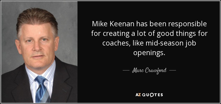 Mike Keenan has been responsible for creating a lot of good things for coaches, like mid-season job openings. - Marc Crawford
