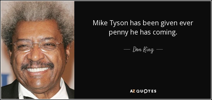 Mike Tyson has been given ever penny he has coming. - Don King