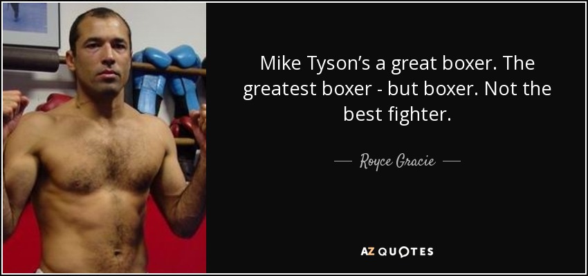 Mike Tyson’s a great boxer. The greatest boxer - but boxer. Not the best fighter. - Royce Gracie