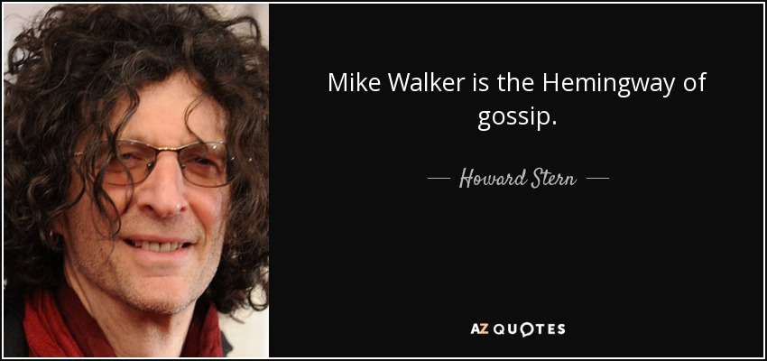 Mike Walker is the Hemingway of gossip. - Howard Stern