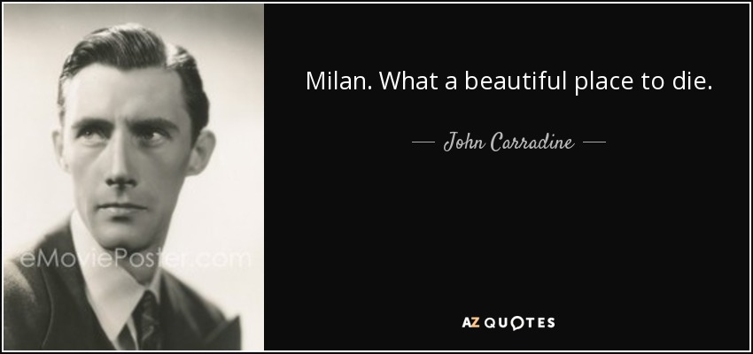 Milan. What a beautiful place to die. - John Carradine