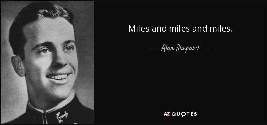 Miles and miles and miles. - Alan Shepard