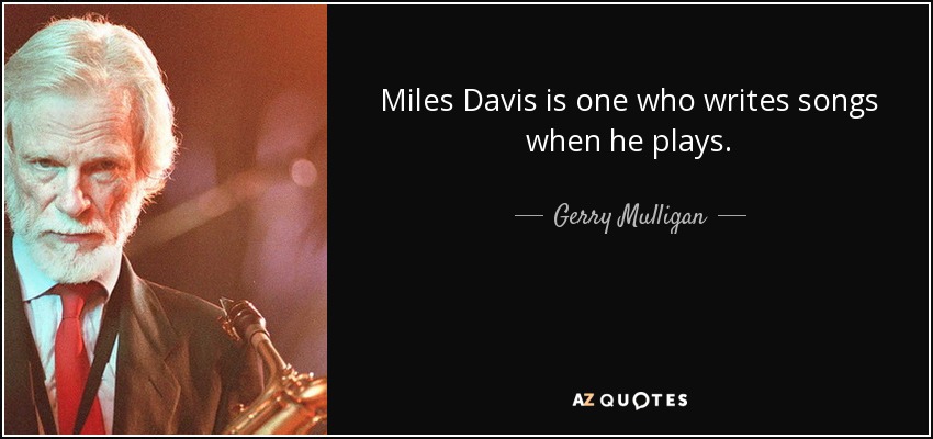 Miles Davis is one who writes songs when he plays. - Gerry Mulligan