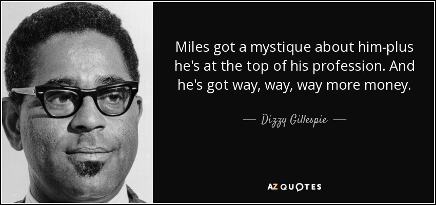 Miles got a mystique about him-plus he's at the top of his profession. And he's got way, way, way more money. - Dizzy Gillespie