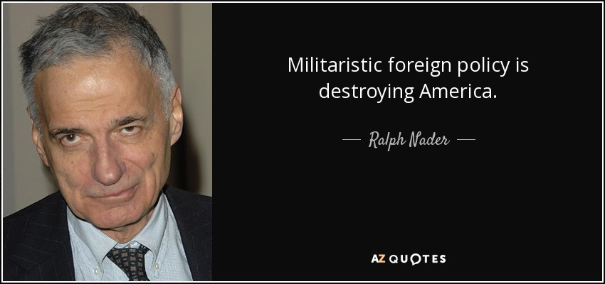 Militaristic foreign policy is destroying America. - Ralph Nader
