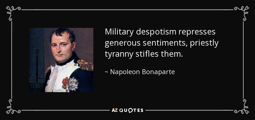Military despotism represses generous sentiments, priestly tyranny stifles them. - Napoleon Bonaparte