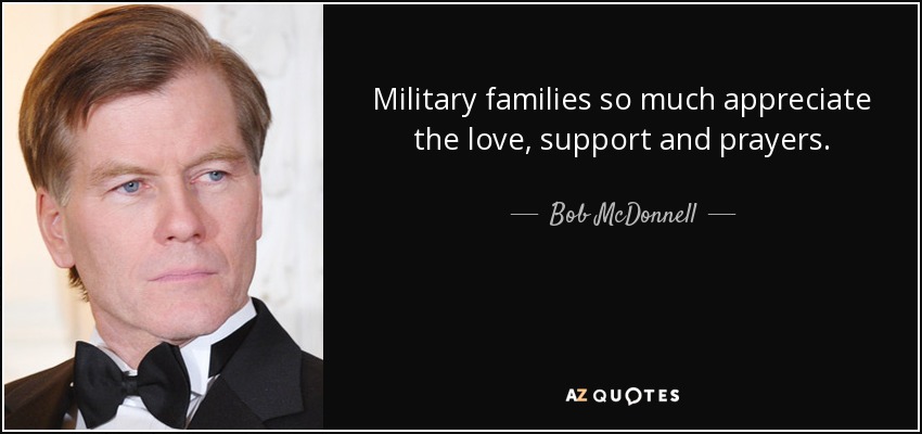 Military families so much appreciate the love, support and prayers. - Bob McDonnell