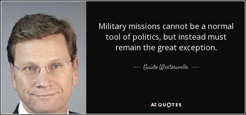 Military missions cannot be a normal tool of politics, but instead must remain the great exception. - Guido Westerwelle