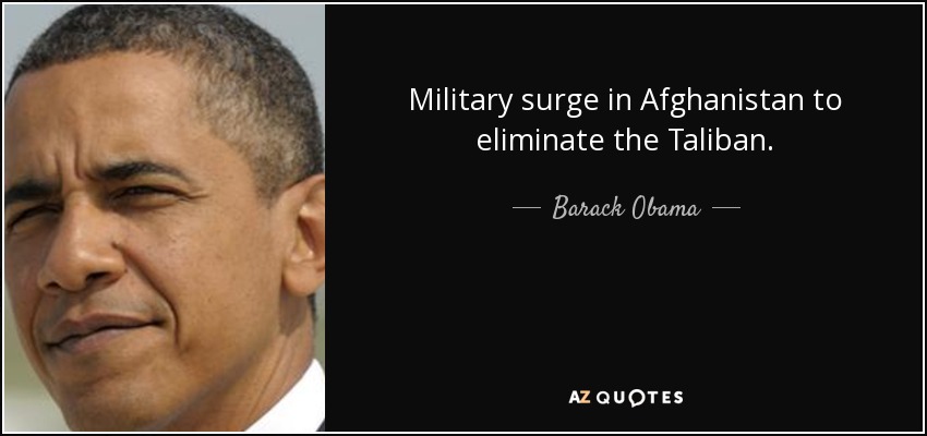 Military surge in Afghanistan to eliminate the Taliban. - Barack Obama