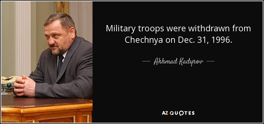 Military troops were withdrawn from Chechnya on Dec. 31, 1996. - Akhmad Kadyrov