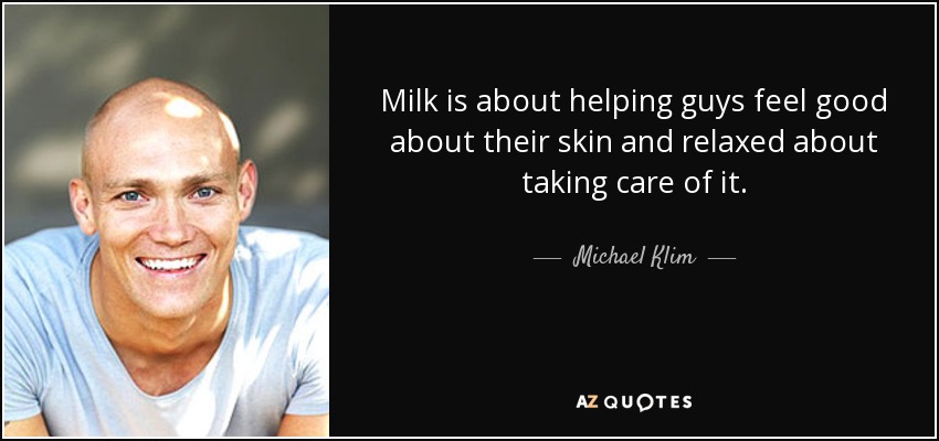 Milk is about helping guys feel good about their skin and relaxed about taking care of it. - Michael Klim